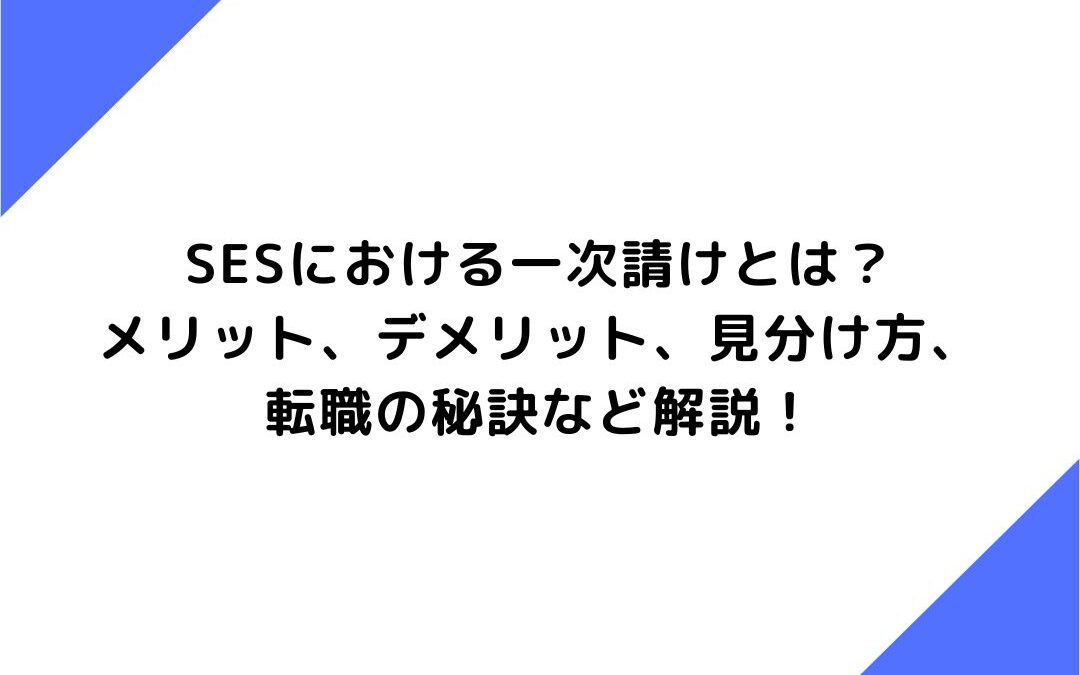 SESにおける一次請けとは？メリット、デメリット、見分け方、転職の秘訣など解説！